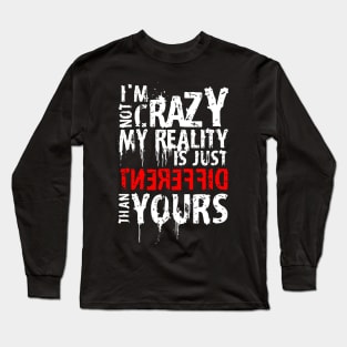 I'm Not Crazy, My Reality Is Just Different Than Yours Long Sleeve T-Shirt